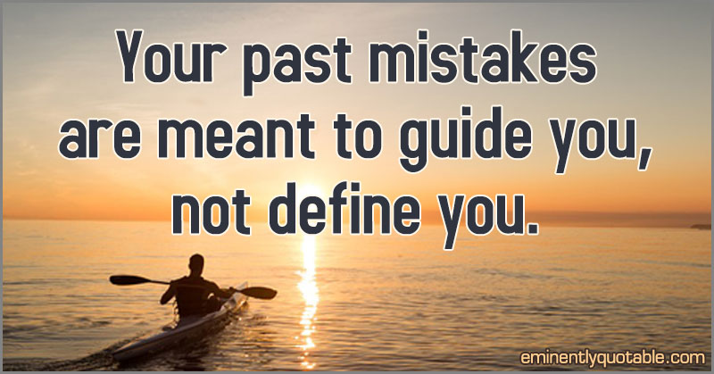 Your Past Mistakes Are Meant To Guide You, Not Define You - ø Eminently
