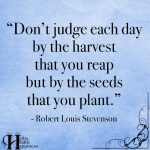 Don’t Judge Each Day By The Harvest You Reap
