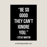 Be So Good, They Can’t Ignore You