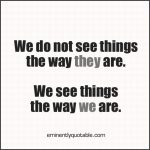 We Do Not See Things The Way They Are