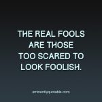 The Real Fools Are Those Too Scared To Look Foolish