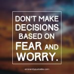 Don’t Make Decisions Based On Fear And Worry