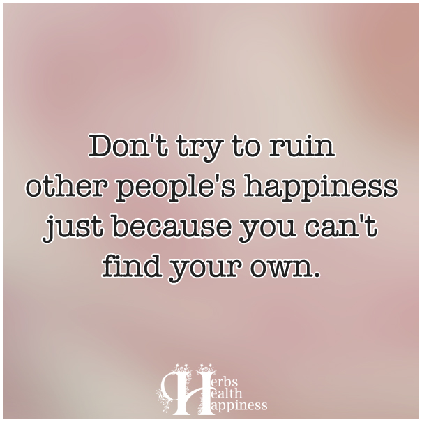 Don't Try To Ruin Other People's Happiness Just Because You Can't Find ...