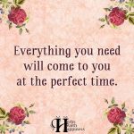 Everything You Need Will Come To You At The Perfect Time
