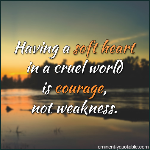 Having Soft Heart In Cruel World Is - Daily Quotes