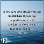 If You Have Been Brutally Broken But Still Have The Courage To Be Gentle To Others