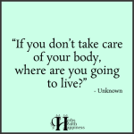 If You Don’t Take Care Of Your Body, Where Are You Going To Live