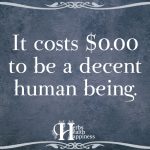 It Costs $0.00 To Be A Decent Human Being
