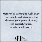 Maturity Is Learning To Walk Away From People And Situations