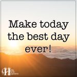 Make Today The Best Day Ever