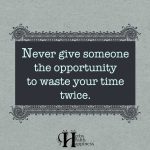 Never Give Someone The Opportunity To Waste Your Time Twice