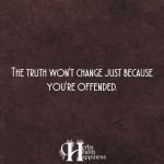 The Truth Won’t Change Just Because You’re Offended