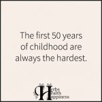 The First 50 Years Of Childhood Are Always The Hardest