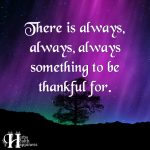 There Is Always, Always, Always Something To Be Thankful For
