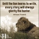 Until The Lion Learns To Write, Every Story Will Always Glorify The Hunter