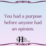 You Had A Purpose Before Anyone Had An Opinion