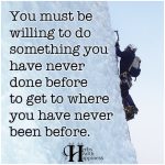You Must Be Willing To Do Something You Have Never Done Before