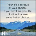 Your Life Is A Result Of Your Choices