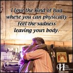 I Love The Kind Of Hug Where You Can Physically Feel The Sadness Leaving Your Body