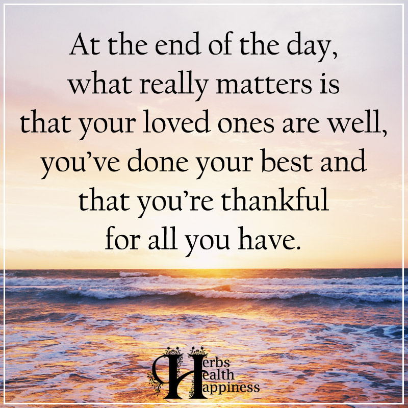 At The End Of The Day, What Really Matters Is That Your Loved Ones Are ...