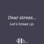 Dear Stress… Let’s Break Up.