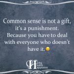 Common Sense Is Not A Gift, It’s A Punishment