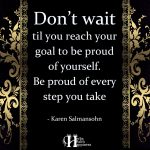 Don’t Wait Til You Reach Your Goal To Be Proud Of Yourself