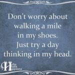 Don’t Worry About Walking A Mile In My Shoes