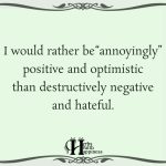 I Would Rather Be Annoyingly Positive And Optimistic