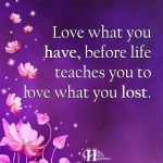 Love What You Have Before Life Teaches You