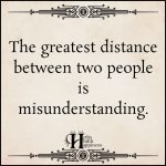 The Greatest Distance Between Two People Is Misunderstanding