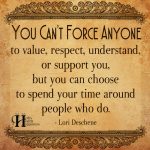 You Can’t Force Anyone To Value, Respect, Understand, Or Support you