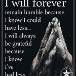 I Will Forever Remain Humble Because I Know I Could Have Less