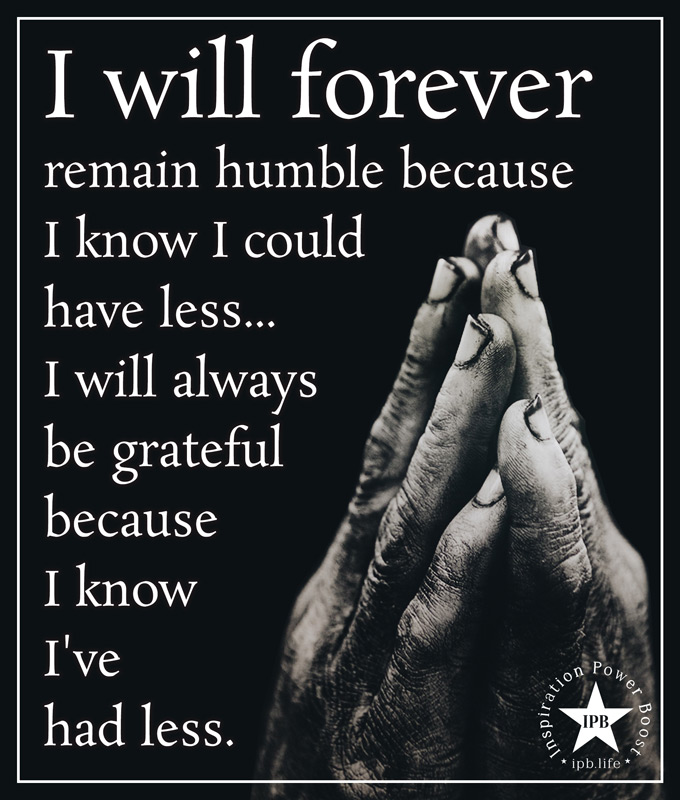 I Will Forever Remain Humble Because I Know I Could Have Less