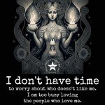 I Don’t Have Time To Worry About Who Doesn’t Like Me