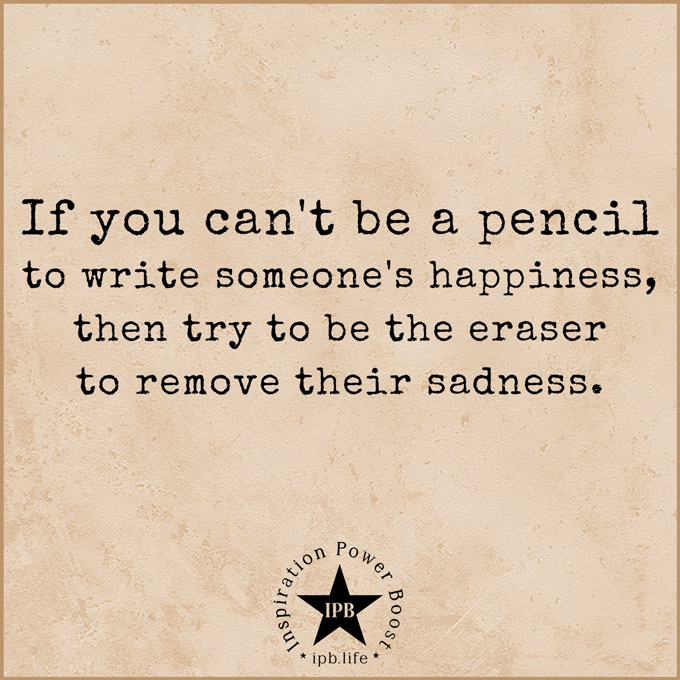 If You Can't Be A Pencil To Write Someone's Happiness