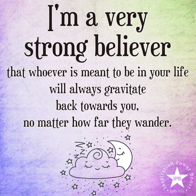 I'm A Very Strong Believer That Whoever Is Meant To Be In Your Life