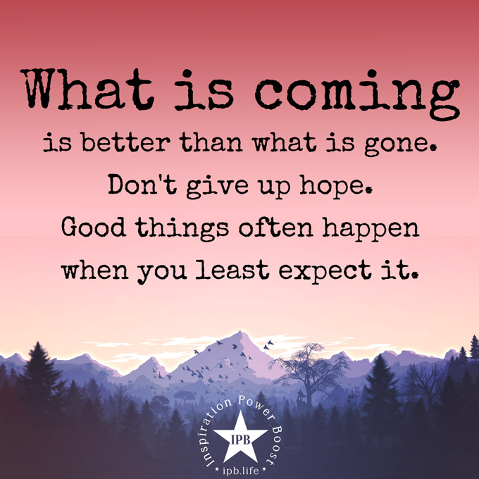 What Is Coming Is Better Than What Is Gone